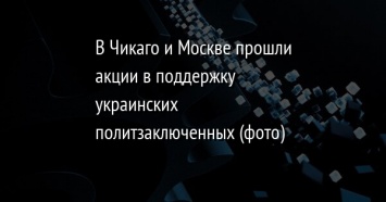 В Чикаго и Москве прошли акции в поддержку украинских политзаключенных (фото)