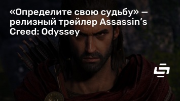 «Определите свою судьбу» - релизный трейлер Assassin’s Creed: Odyssey