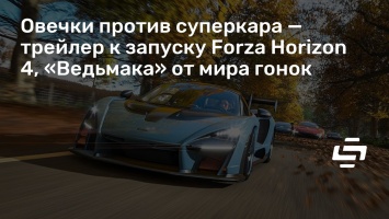 Овечки против суперкара - трейлер к запуску Forza Horizon 4, «Ведьмака» от мира гонок