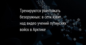 Тренируются уничтожать безоружных: в сети язвят над видео учений путинских войск в Арктике