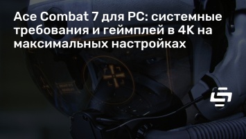 Ace Combat 7 для PC: системные требования и геймплей в 4K на максимальных настройках