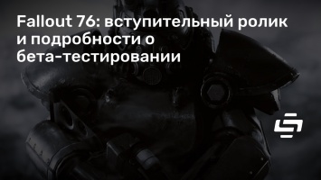 Fallout 76: вступительный ролик и подробности о бета-тестировании