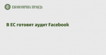 В ЕС готовят аудит Facebook