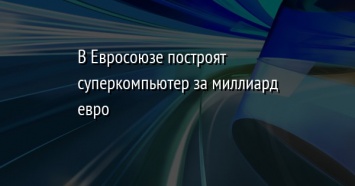 В Евросоюзе построят суперкомпьютер за миллиард евро