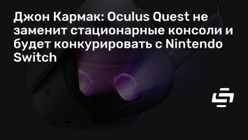 Джон Кармак: Oculus Quest не заменит стационарные консоли и будет конкурировать с Nintendo Switch