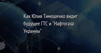 Как Юлия Тимошенко видит будущее ГТС и "Нафтогаза Украины"