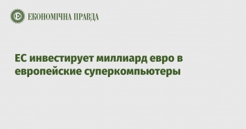 ЕС инвестирует миллиард евро в европейские суперкомпьютеры