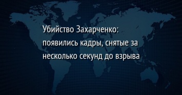 Убийство Захарченко: появились кадры, снятые за несколько секунд до взрыва