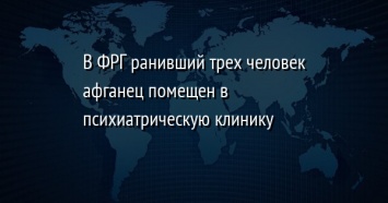 В ФРГ ранивший трех человек афганец помещен в психиатрическую клинику