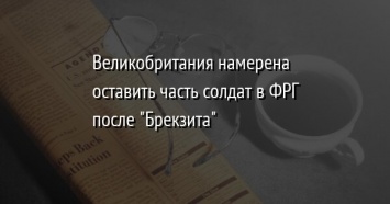 Великобритания намерена оставить часть солдат в ФРГ после "Брекзита"