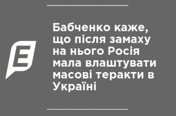 Бабченко говорит, что после покушения на него Россия собиралась устроить массовые теракты в Украине