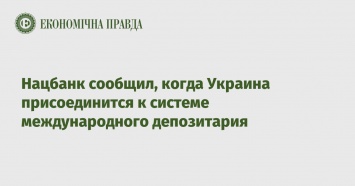 Нацбанк сообщил, когда Украина присоединится к системе международного депозитария
