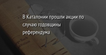 В Каталонии прошли акции по случаю годовщины референдума