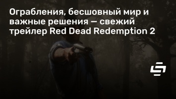 Ограбления, бесшовный мир и важные решения - свежий трейлер Red Dead Redemption 2