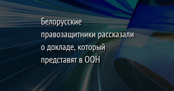 Белорусские правозащитники рассказали о докладе, который представят в ООН