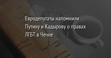 Евродепутаты напомнили Путину и Кадырову о правах ЛГБТ в Чечне