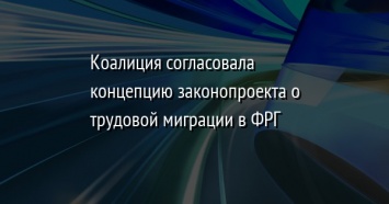 Коалиция согласовала концепцию законопроекта о трудовой миграции в ФРГ