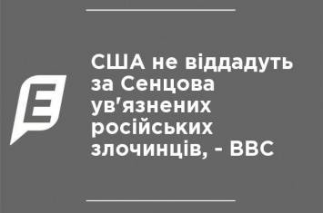 США не отдадут за Сенцова заключенных российских преступников, - ВВС