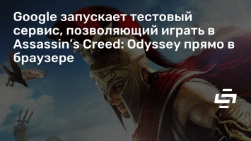 Google запускает тестовый сервис, позволяющий играть в Assassin’s Creed: Odyssey прямо в браузере