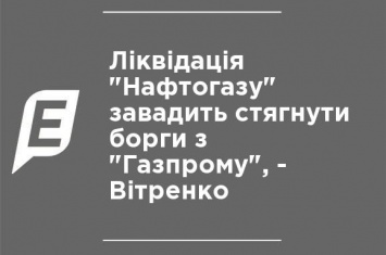 Ликвидация "Нафтогаза" помешает взыскать долги с "Газпрома", - Витренко