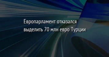 Европарламент отказался выделить 70 млн евро Турции