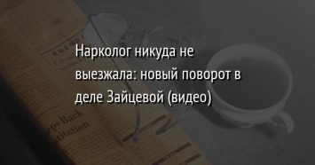 Нарколог никуда не выезжала: новый поворот в деле Зайцевой (видео)