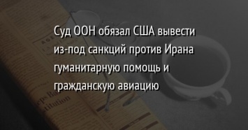 Суд ООН обязал США вывести из-под санкций против Ирана гуманитарную помощь и гражданскую авиацию