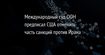 Международный суд ООН предписал США отменить часть санкций против Ирана