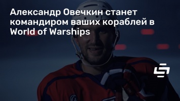 Александр Овечкин станет командиром ваших кораблей в World of Warships