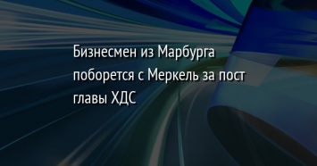 Бизнесмен из Марбурга поборется с Меркель за пост главы ХДС