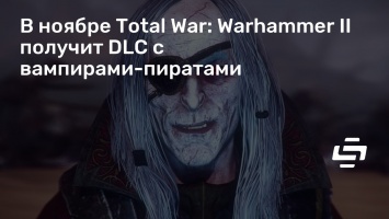 В ноябре Total War: Warhammer II получит DLC с вампирами-пиратами