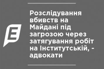 Расследование убийств на Майдане под угрозой из-за затягивания работ на Институтской, - адвокаты