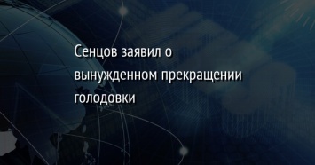 Сенцов заявил о вынужденном прекращении голодовки