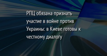 РПЦ обязана признать участие в войне против Украины: в Киеве готовы к честному диалогу