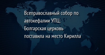 Всеправославный собор по автокефалии УПЦ: Болгарская церковь поставила на место Кирилла