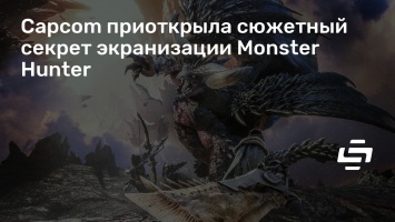 Capcom приоткрыла сюжетный секрет экранизации Monster Hunter