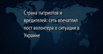 Страна патриотов и вредителей: сеть впечатлил пост волонтера о ситуации в Украине