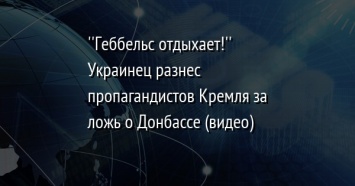 ''Геббельс отдыхает!'' Украинец разнес пропагандистов Кремля за ложь о Донбассе (видео)