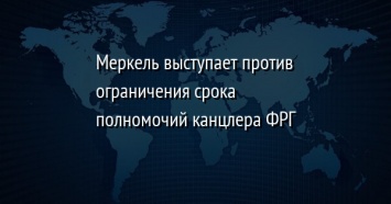 Меркель выступает против ограничения срока полномочий канцлера ФРГ