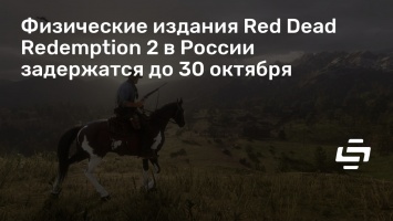 Физические издания Red Dead Redemption 2 в России задержатся до 30 октября