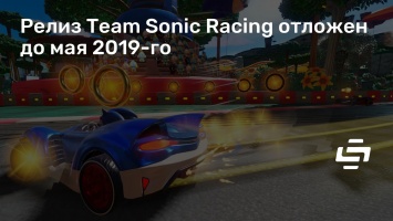 Релиз Team Sonic Racing отложен до мая 2019-го