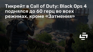 Тикрейт в Call of Duty: Black Ops 4 поднялся до 60 герц во всех режимах, кроме «Затмения»