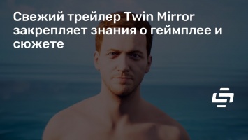 Свежий трейлер Twin Mirror закрепляет знания о геймплее и сюжете