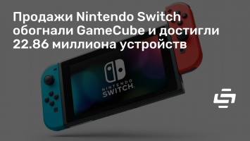 Продажи Nintendo Switch обогнали GameCube и достигли 22.86 миллиона устройств