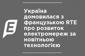 Украина договорилась с французской RTE о развитии электросетей по новейшей технологии