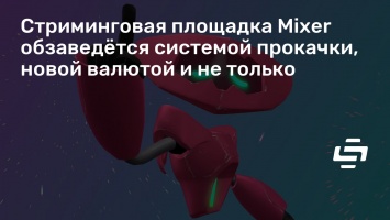 Стриминговая площадка Mixer обзаведется системой прокачки, новой валютой и не только