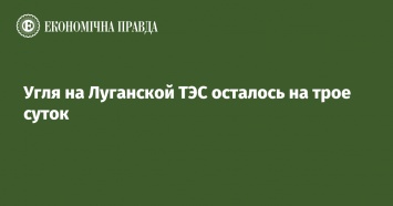 Угля на Луганской ТЭС осталось на трое суток