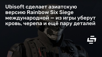 Ubisoft сделает азиатскую версию Rainbow Six Siege международной - из игры уберут кровь, черепа и еще пару деталей