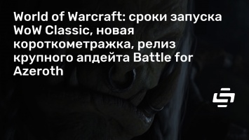 World of Warcraft: сроки запуска WoW Classic, новая короткометражка, релиз крупного апдейта Battle for Azeroth