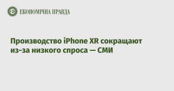 Производство iPhone XR сокращают из-за низкого спроса - СМИ